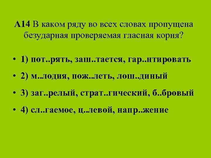 A 14 В каком ряду во всех словах пропущена безударная проверяемая гласная корня? •