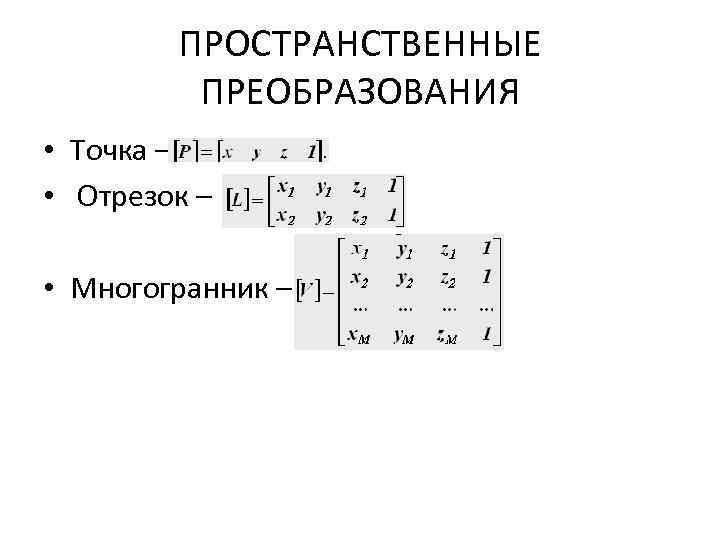 ПРОСТРАНСТВЕННЫЕ ПРЕОБРАЗОВАНИЯ • Точка – • Отрезок – • Многогранник – 