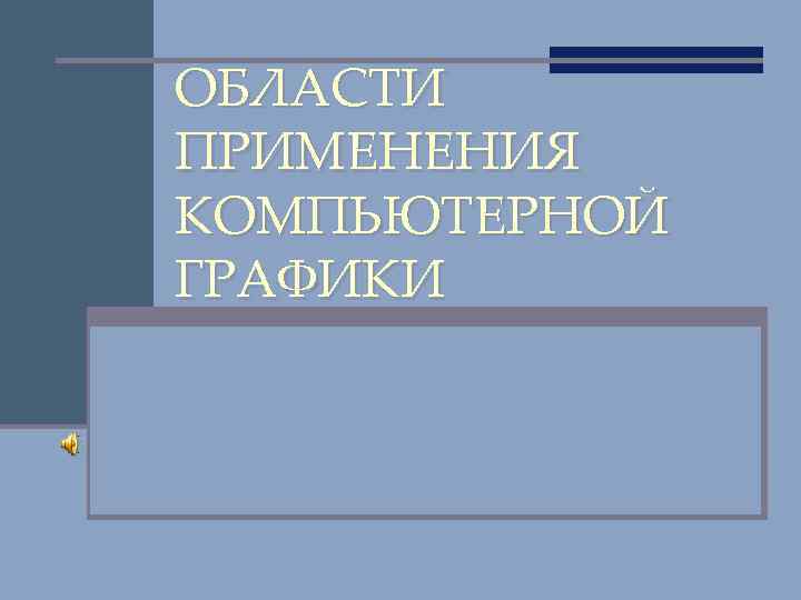 ОБЛАСТИ ПРИМЕНЕНИЯ КОМПЬЮТЕРНОЙ ГРАФИКИ 