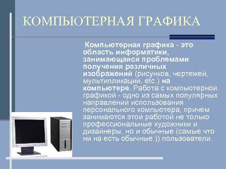 КОМПЬЮТЕРНАЯ ГРАФИКА Компьютерная графика - это область информатики, занимающаяся проблемами получения различных изображений (рисунков,