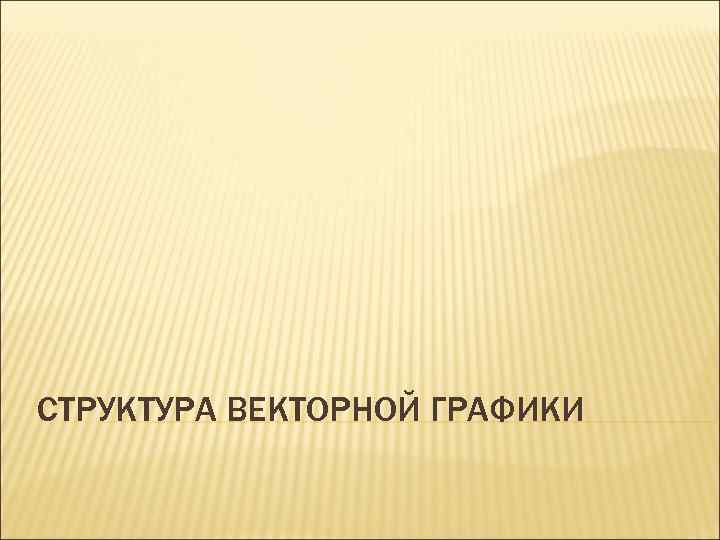 СТРУКТУРА ВЕКТОРНОЙ ГРАФИКИ 