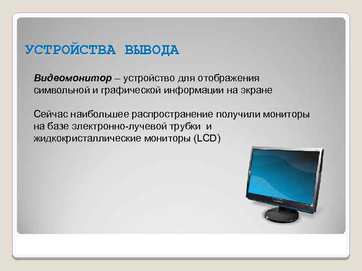 УСТРОЙСТВА ВЫВОДА Видеомонитор – устройство для отображения символьной и графической информации на экране Сейчас