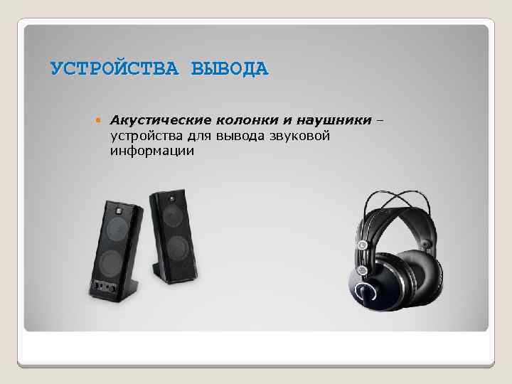 УСТРОЙСТВА ВЫВОДА Акустические колонки и наушники – устройства для вывода звуковой информации 