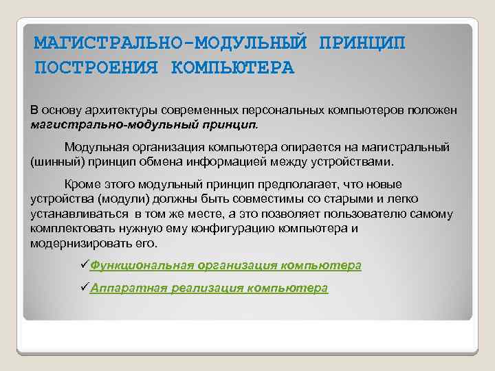 МАГИСТРАЛЬНО-МОДУЛЬНЫЙ ПРИНЦИП ПОСТРОЕНИЯ КОМПЬЮТЕРА В основу архитектуры современных персональных компьютеров положен магистрально-модульный принцип. Модульная