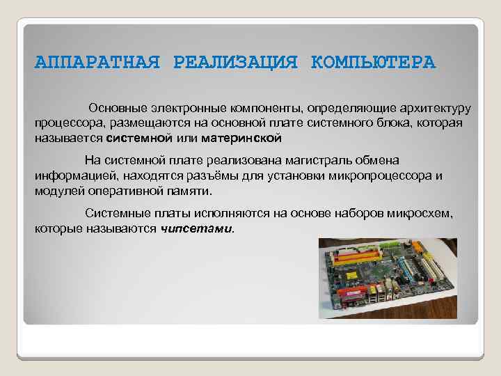 АППАРАТНАЯ РЕАЛИЗАЦИЯ КОМПЬЮТЕРА Основные электронные компоненты, определяющие архитектуру процессора, размещаются на основной плате системного
