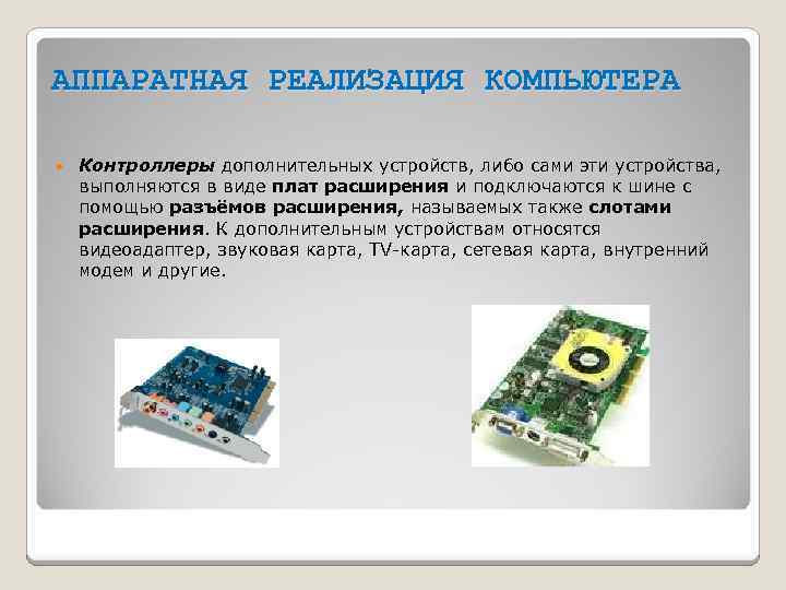 АППАРАТНАЯ РЕАЛИЗАЦИЯ КОМПЬЮТЕРА Контроллеры дополнительных устройств, либо сами эти устройства, выполняются в виде плат