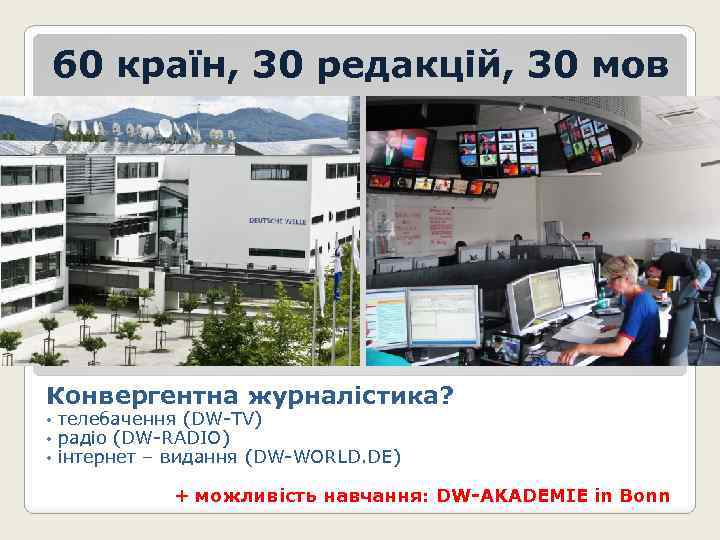 60 країн, 30 редакцій, 30 мов Конвергентна журналістика? • • • телебачення (DW-TV) радіо