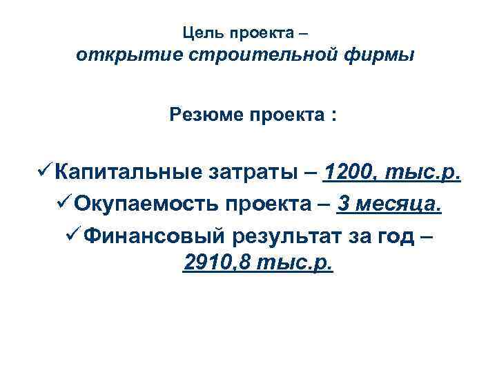 Цель проекта – открытие строительной фирмы Резюме проекта : ü Капитальные затраты – 1200,