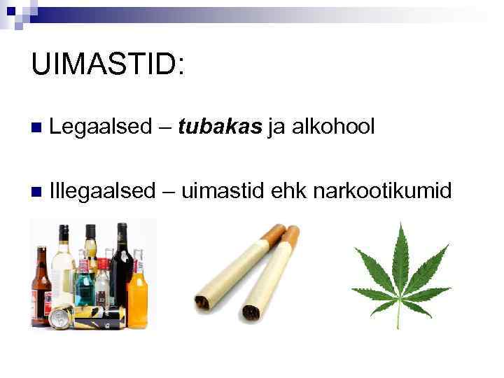 UIMASTID: n Legaalsed – tubakas ja alkohool n Illegaalsed – uimastid ehk narkootikumid 