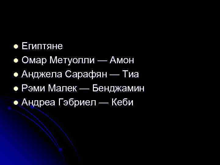 Египтяне l Омар Метуолли — Амон l Анджела Сарафян — Тиа l Рэми Малек