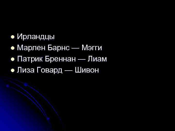 Ирландцы l Марлен Барнс — Мэгги l Патрик Бреннан — Лиам l Лиза Говард
