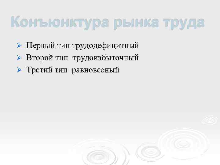 Конъюнктура рынка труда Первый тип трудодефицитный Ø Второй тип трудоизбыточный Ø Третий тип равновесный