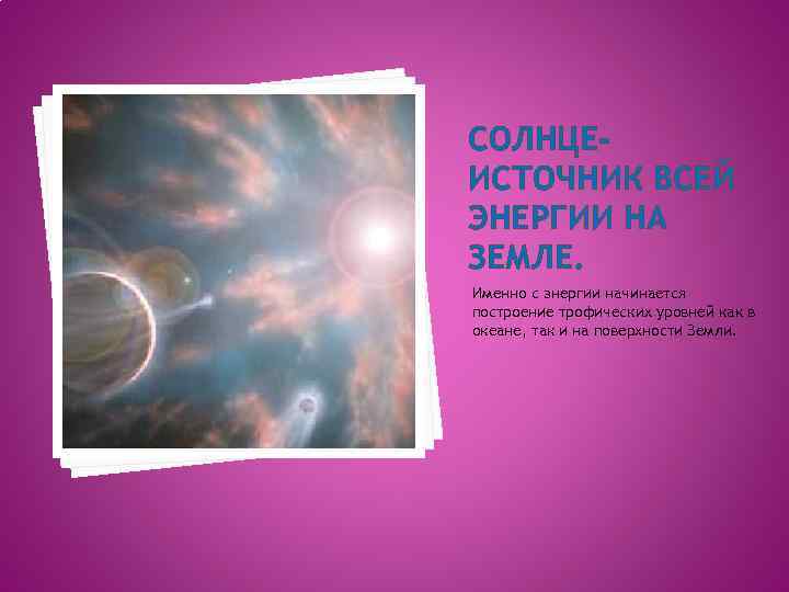 СОЛНЦЕИСТОЧНИК ВСЕЙ ЭНЕРГИИ НА ЗЕМЛЕ. Именно с энергии начинается построение трофических уровней как в