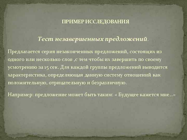 ПРИМЕР ИССЛЕДОВАНИЯ Тест незавершенных предложений. Предлагается серия незаконченных предложений, состоящих из одного или несколько