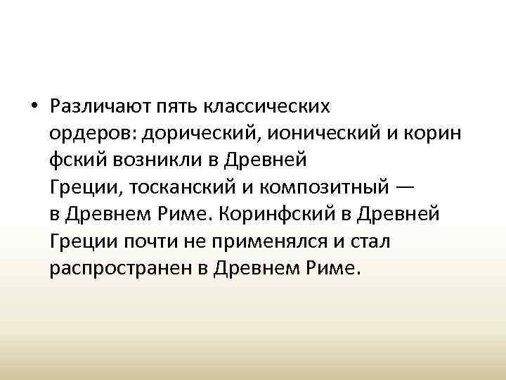  • Различают пять классических ордеров: дорический, ионический и корин фский возникли в Древней