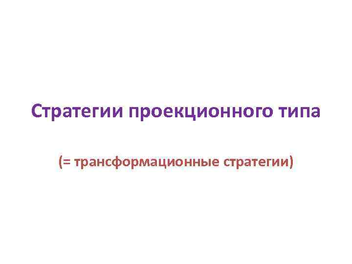 Стратегии проекционного типа (= трансформационные стратегии) 