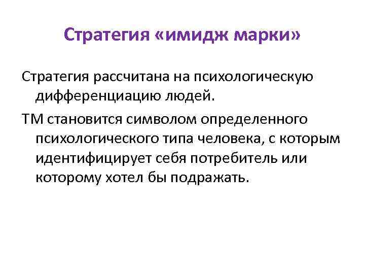 Стратегия «имидж марки» Стратегия рассчитана на психологическую дифференциацию людей. ТМ становится символом определенного психологического