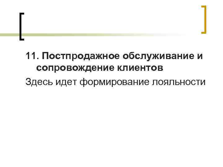 11. Постпродажное обслуживание и сопровождение клиентов Здесь идет формирование лояльности 