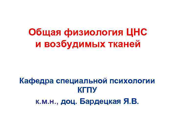 Общая физиология ЦНС и возбудимых тканей Кафедра специальной психологии КГПУ к. м. н. ,