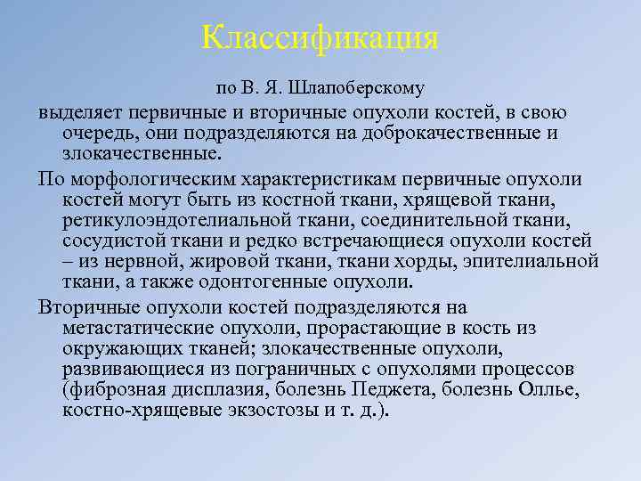 Классификация по В. Я. Шлапоберскому выделяет первичные и вторичные опухоли костей, в свою очередь,