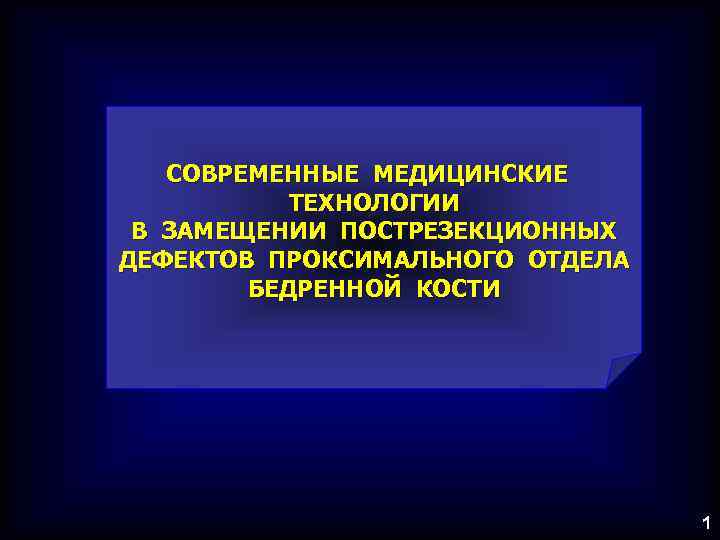 СОВРЕМЕННЫЕ МЕДИЦИНСКИЕ ТЕХНОЛОГИИ В ЗАМЕЩЕНИИ ПОСТРЕЗЕКЦИОННЫХ ДЕФЕКТОВ ПРОКСИМАЛЬНОГО ОТДЕЛА БЕДРЕННОЙ КОСТИ 1 