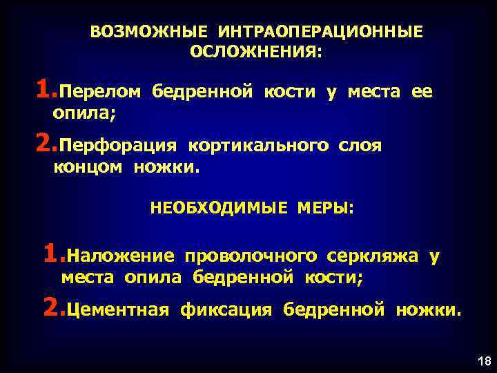 ВОЗМОЖНЫЕ ИНТРАОПЕРАЦИОННЫЕ ОСЛОЖНЕНИЯ: 1. Перелом опила; бедренной кости у места ее 2. Перфорация кортикального