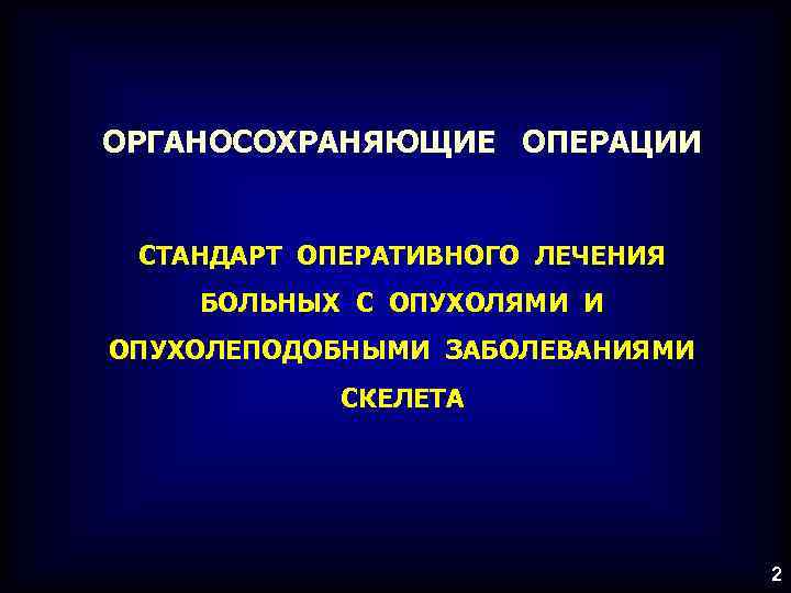 ОРГАНОСОХРАНЯЮЩИЕ ОПЕРАЦИИ СТАНДАРТ ОПЕРАТИВНОГО ЛЕЧЕНИЯ БОЛЬНЫХ С ОПУХОЛЯМИ И ОПУХОЛЕПОДОБНЫМИ ЗАБОЛЕВАНИЯМИ СКЕЛЕТА 2 