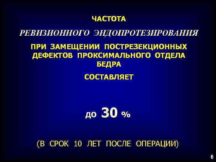 ЧАСТОТА РЕВИЗИОННОГО ЭНДОПРОТЕЗИРОВАНИЯ ПРИ ЗАМЕЩЕНИИ ПОСТРЕЗЕКЦИОННЫХ ДЕФЕКТОВ ПРОКСИМАЛЬНОГО ОТДЕЛА БЕДРА СОСТАВЛЯЕТ ДО 30 %