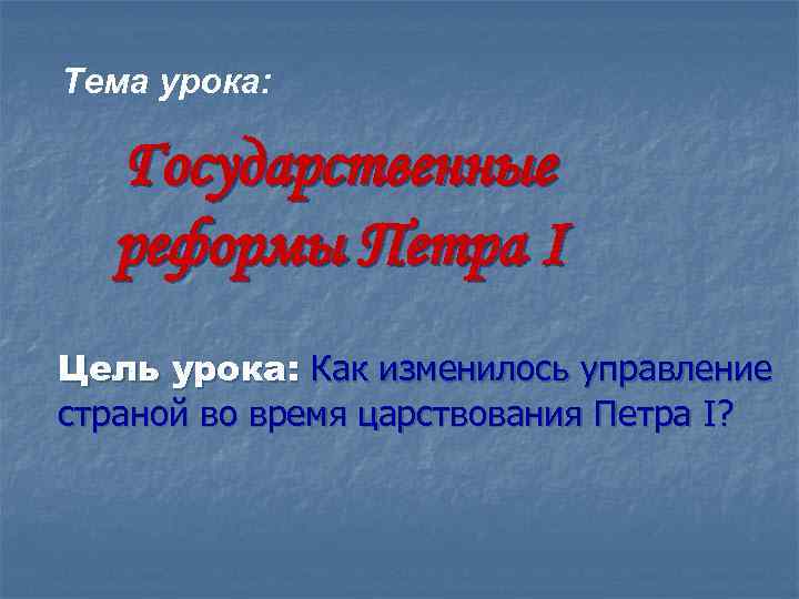Тема урока: Государственные реформы Петра I Цель урока: Как изменилось управление страной во время