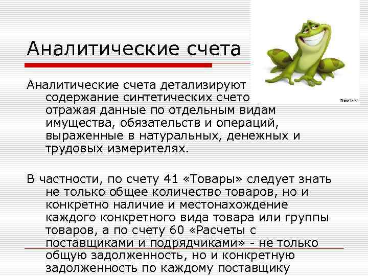 Аналитические счета детализируют содержание синтетических счетов, отражая данные по отдельным видам имущества, обязательств и