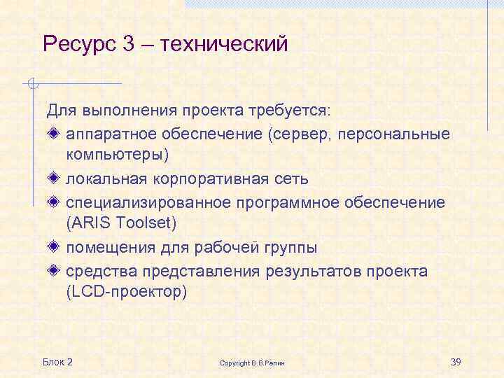 Ресурс 3 – технический Для выполнения проекта требуется: аппаратное обеспечение (сервер, персональные компьютеры) локальная