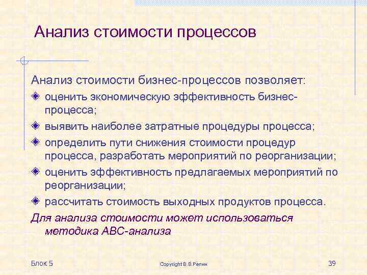 Анализ стоимости процессов Анализ стоимости бизнес-процессов позволяет: оценить экономическую эффективность бизнеспроцесса; выявить наиболее затратные