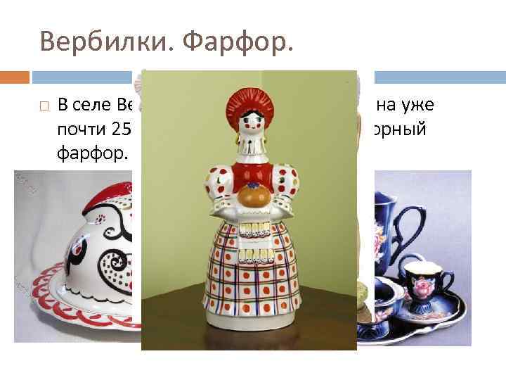 Вербилки. Фарфор. В селе Вербилки Дмитровского района уже почти 250 лет изготавливают рукотворный фарфор.