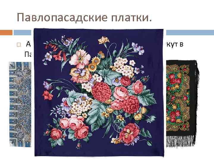 Павлопасадские платки. А самые красивые платки до сих пор ткут в Павловском Посаде 