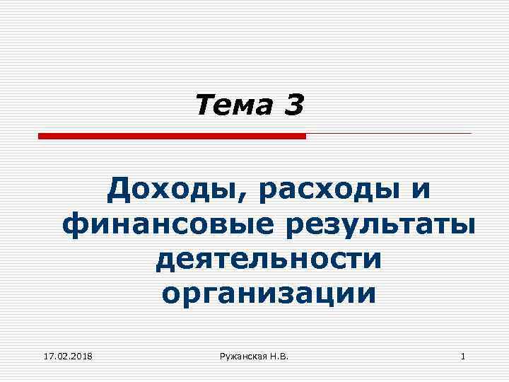 Тема 3 Доходы, расходы и финансовые результаты деятельности организации 17. 02. 2018 Ружанская Н.