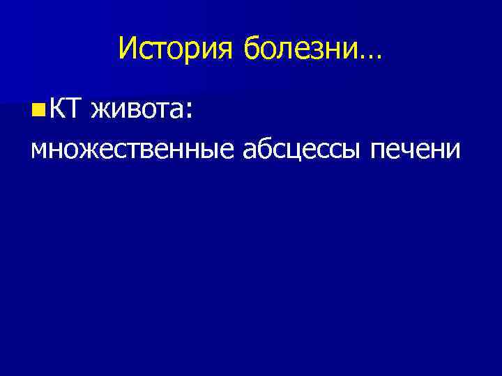 История болезни… n КТ живота: множественные абсцессы печени 