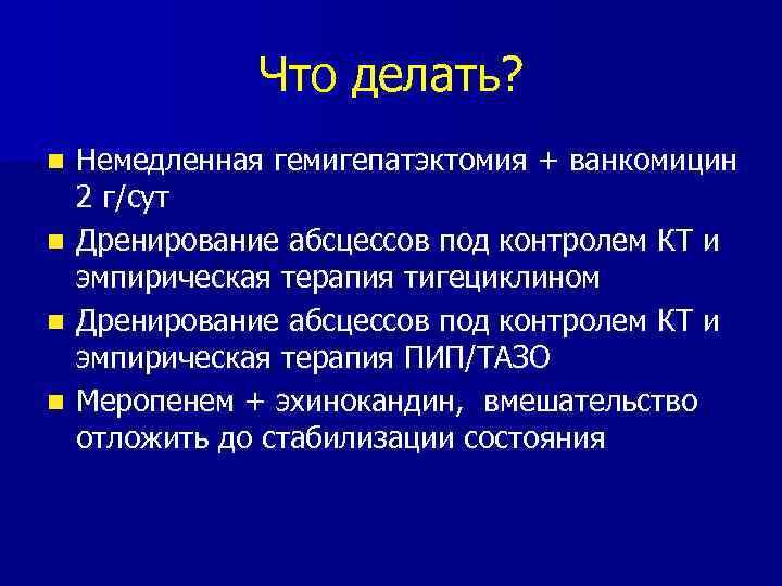 Что делать? n n Немедленная гемигепатэктомия + ванкомицин 2 г/сут Дренирование абсцессов под контролем