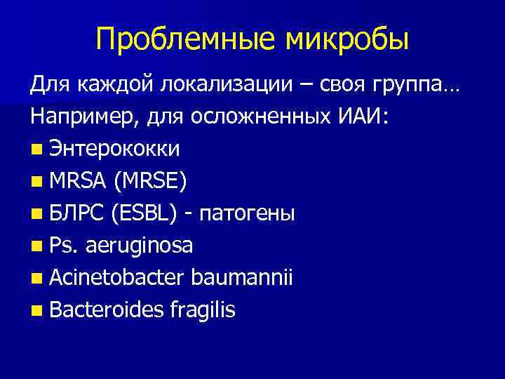 Проблемные микробы Для каждой локализации – своя группа… Например, для осложненных ИАИ: n Энтерококки