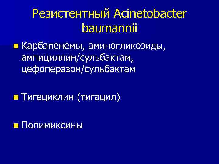 Резистентный Acinetobacter baumannii n Карбапенемы, аминогликозиды, ампициллин/сульбактам, цефоперазон/сульбактам n Тигециклин (тигацил) n Полимиксины 
