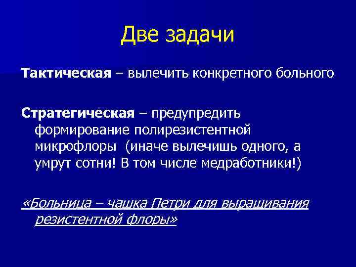 Две задачи Тактическая – вылечить конкретного больного Стратегическая – предупредить формирование полирезистентной микрофлоры (иначе