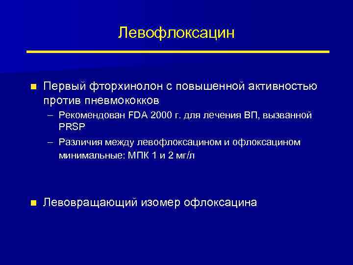 Левофлоксацин n Первый фторхинолон с повышенной активностью против пневмококков – Рекомендован FDA 2000 г.