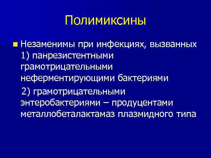 Полимиксины n Незаменимы при инфекциях, вызванных 1) панрезистентными грамотрицательными неферментирующими бактериями 2) грамотрицательными энтеробактериями