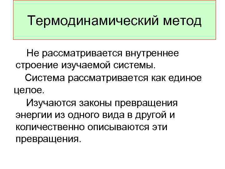 Термодинамический метод Не рассматривается внутреннее строение изучаемой системы. Система рассматривается как единое целое. Изучаются