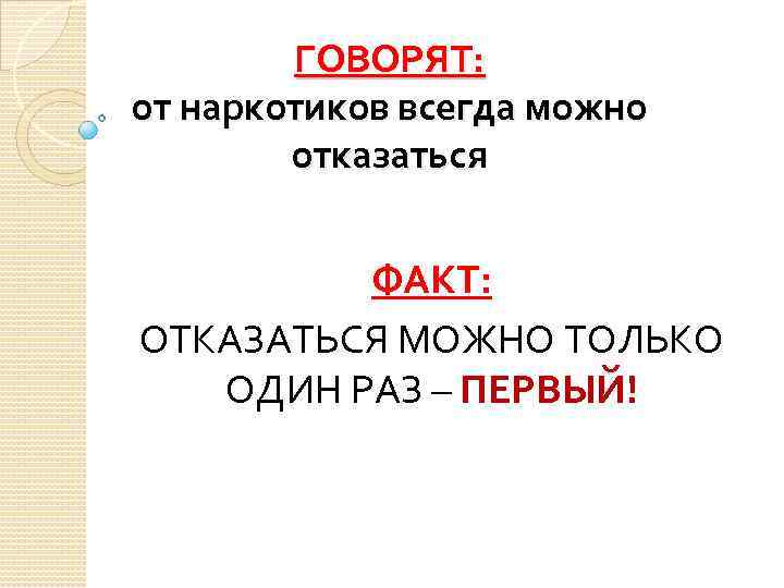 ГОВОРЯТ: от наркотиков всегда можно отказаться ФАКТ: ОТКАЗАТЬСЯ МОЖНО ТОЛЬКО ОДИН РАЗ – ПЕРВЫЙ!