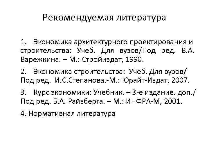 Рекомендуемая литература 1. Экономика архитектурного проектирования и строительства: Учеб. Для вузов/Под ред. В. А.