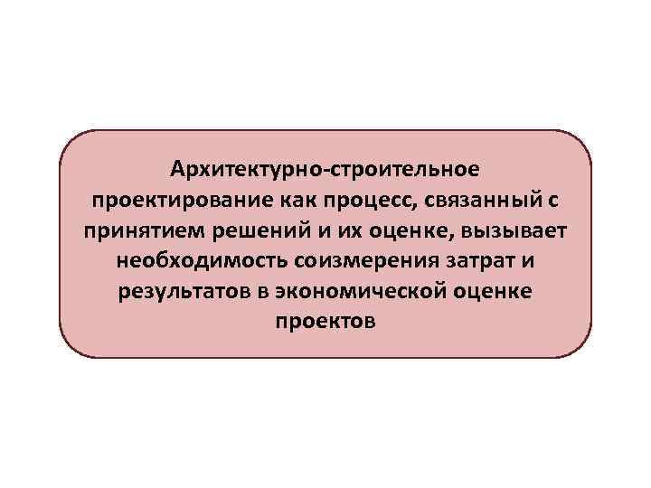 Архитектурно-строительное проектирование как процесс, связанный с принятием решений и их оценке, вызывает необходимость соизмерения