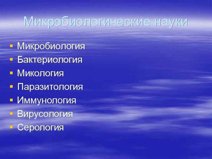 Микробиологические науки § § § § Микробиология Бактериология Микология Паразитология Иммунология Вирусология Серология 