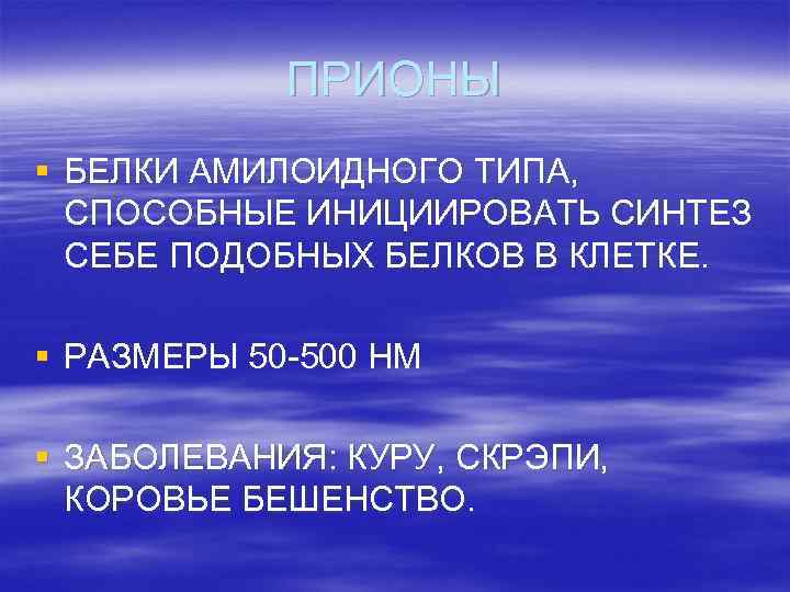 ПРИОНЫ § БЕЛКИ АМИЛОИДНОГО ТИПА, СПОСОБНЫЕ ИНИЦИИРОВАТЬ СИНТЕЗ СЕБЕ ПОДОБНЫХ БЕЛКОВ В КЛЕТКЕ. §