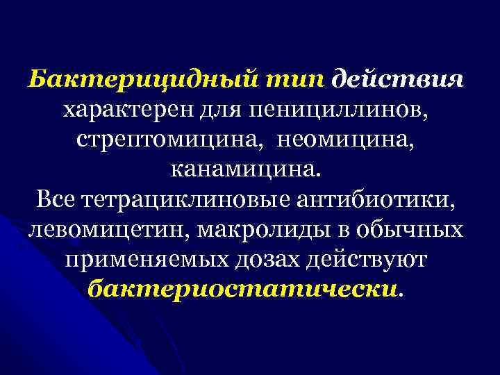 Бактерицидный тип действия характерен для пенициллинов, стрептомицина, неомицина, канамицина. Все тетрациклиновые антибиотики, левомицетин, макролиды