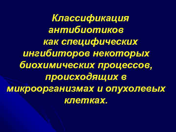 Классификация антибиотиков как специфических ингибиторов некоторых биохимических процессов, происходящих в микроорганизмах и опухолевых клетках.